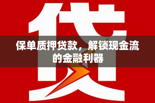 宜宾保单质押贷款，解锁现金流的金融利器