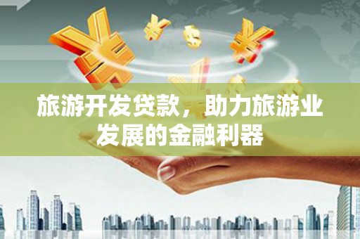 贵阳旅游开发贷款，助力旅游业发展的金融利器