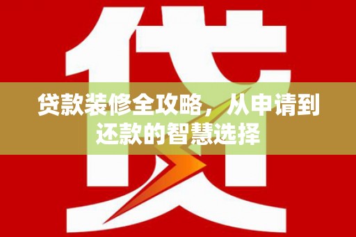 沈河贷款装修全攻略，从申请到还款的智慧选择