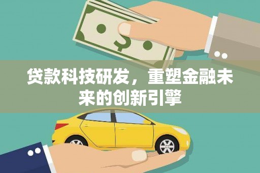 临沧贷款科技研发，重塑金融未来的创新引擎