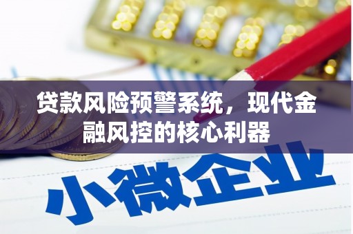 新埔贷款风险预警系统,现代金融风控的核心利器 新埔贷款风险预警系统,现代金融风控的核心利器