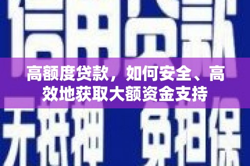 梅州高额度贷款，如何安全、高效地获取大额资金支持