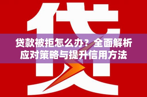 措勤贷款被拒怎么办？全面解析应对策略与提升信用方法