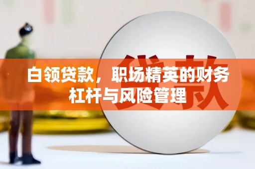 越城白领贷款，职场精英的财务杠杆与风险管理