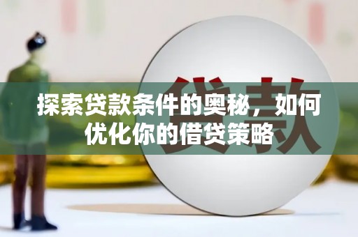 吴起探索贷款条件的奥秘，如何优化你的借贷策略