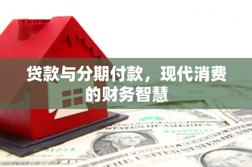 雄安新区贷款与分期付款，现代消费的财务智慧