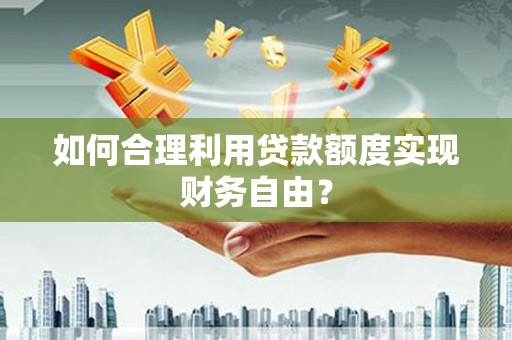 班戈如何合理利用贷款额度实现财务自由？