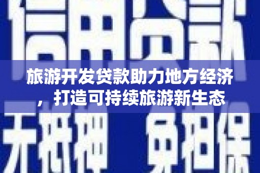颍上旅游开发贷款助力地方经济，打造可持续旅游新生态