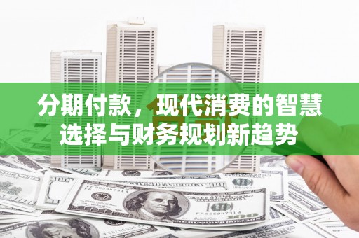 静宁分期付款，现代消费的智慧选择与财务规划新趋势