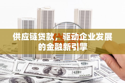 观塘供应链贷款，驱动企业发展的金融新引擎