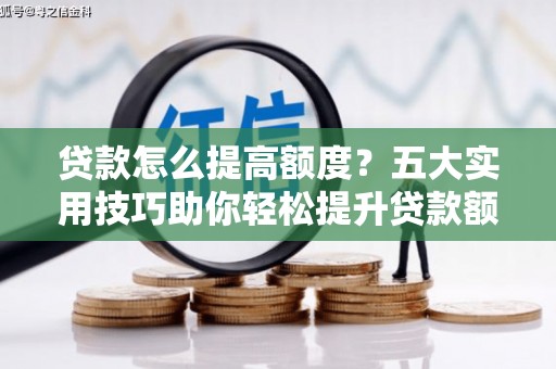万源贷款怎么提高额度？五大实用技巧助你轻松提升贷款额度