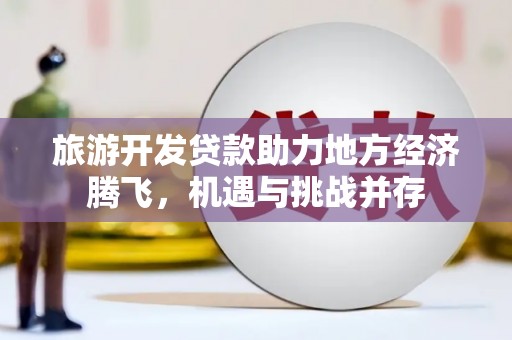永济旅游开发贷款助力地方经济腾飞，机遇与挑战并存