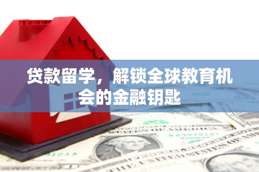赤峰贷款留学，解锁全球教育机会的金融钥匙