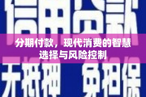 汕尾分期付款，现代消费的智慧选择与风险控制