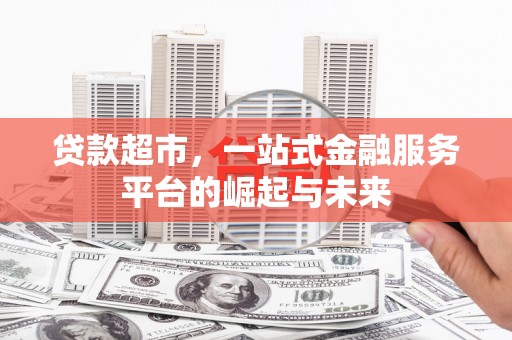 临湘贷款超市，一站式金融服务平台的崛起与未来