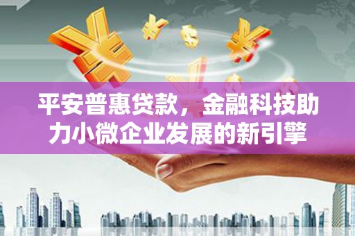 濮阳平安普惠贷款，金融科技助力小微企业发展的新引擎