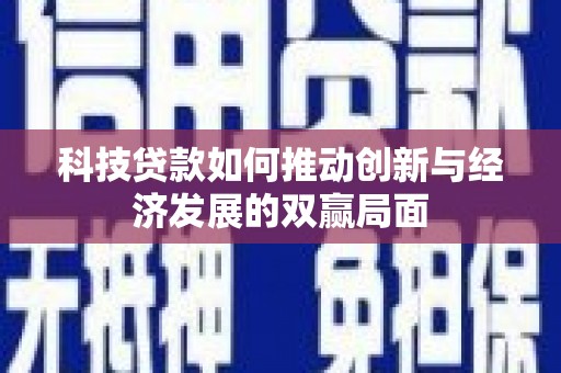 琼中科技贷款如何推动创新与经济发展的双赢局面