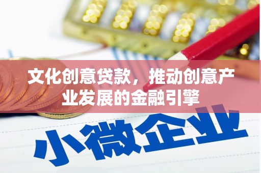 岢岚文化创意贷款，推动创意产业发展的金融引擎