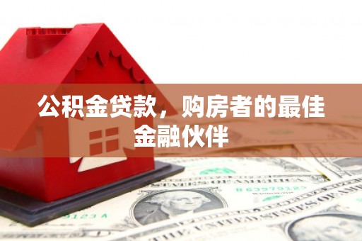 二仑公积金贷款，购房者的最佳金融伙伴