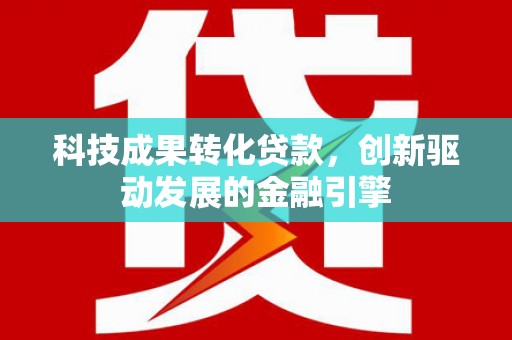 西陵科技成果转化贷款，创新驱动发展的金融引擎