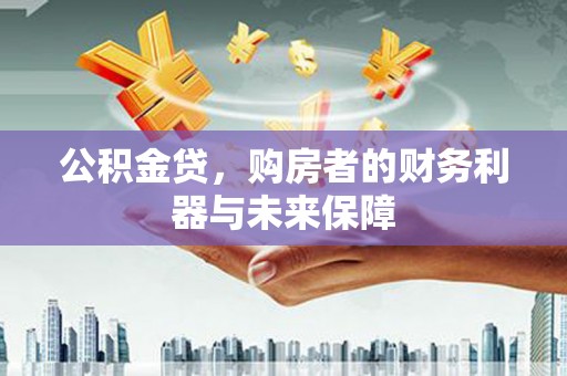 滦平公积金贷，购房者的财务利器与未来保障