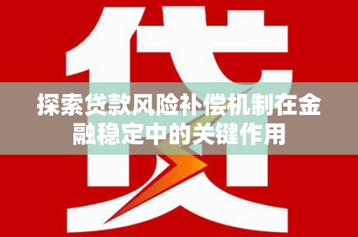 沙鹿探索贷款风险补偿机制在金融稳定中的关键作用