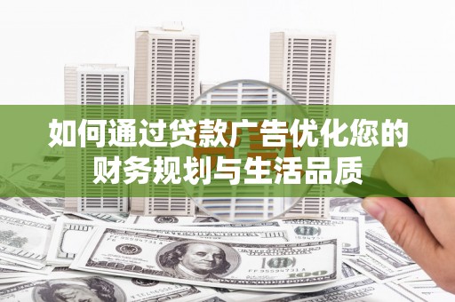 景东如何通过贷款广告优化您的财务规划与生活品质