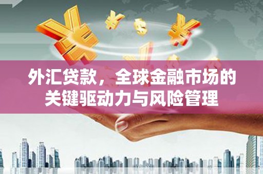 玉田外汇贷款，全球金融市场的关键驱动力与风险管理
