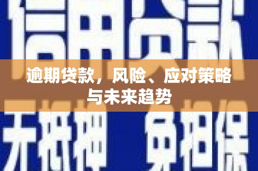 清新逾期贷款，风险、应对策略与未来趋势