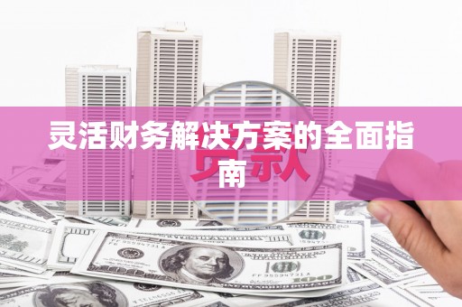 仙桃灵活财务解决方案的全面指南