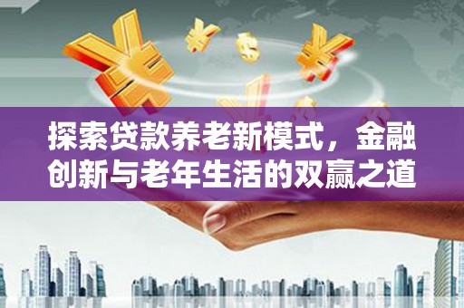 冈山探索贷款养老新模式，金融创新与老年生活的双赢之道