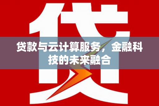 潍城贷款与云计算服务，金融科技的未来融合