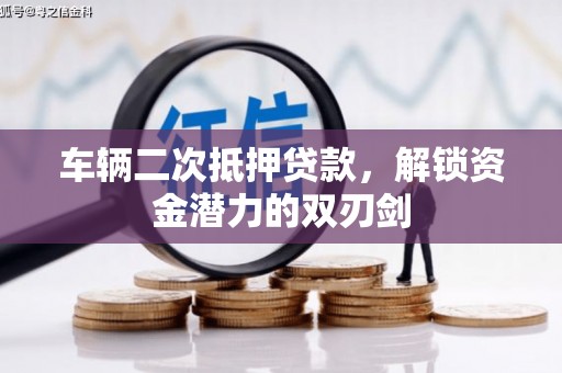 隆阳车辆二次抵押贷款，解锁资金潜力的双刃剑