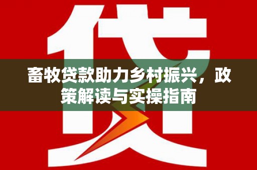 雾峰畜牧贷款助力乡村振兴，政策解读与实操指南