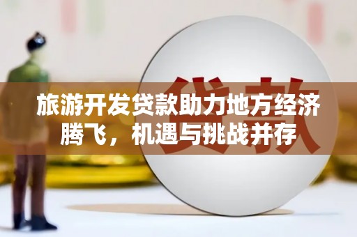 宁晋旅游开发贷款助力地方经济腾飞，机遇与挑战并存