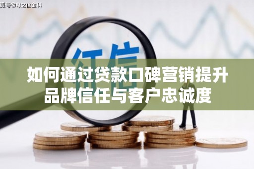 永康如何通过贷款口碑营销提升品牌信任与客户忠诚度