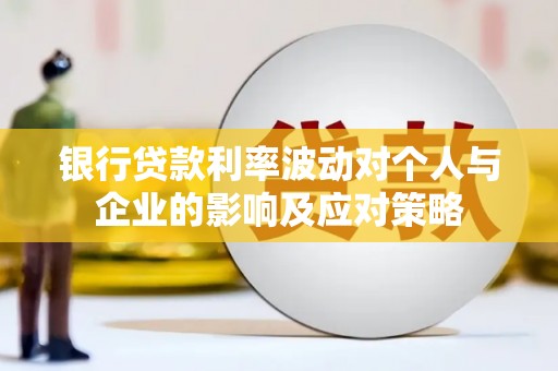 景东银行贷款利率波动对个人与企业的影响及应对策略
