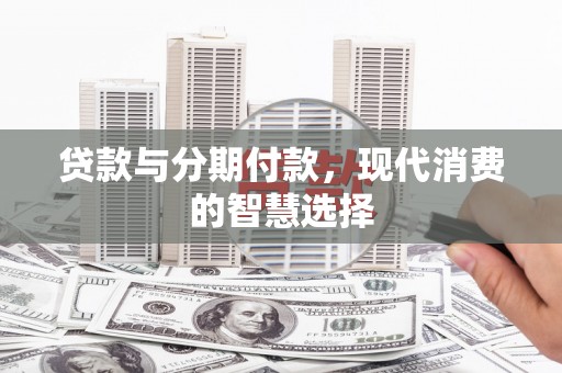 杭锦后旗贷款与分期付款，现代消费的智慧选择