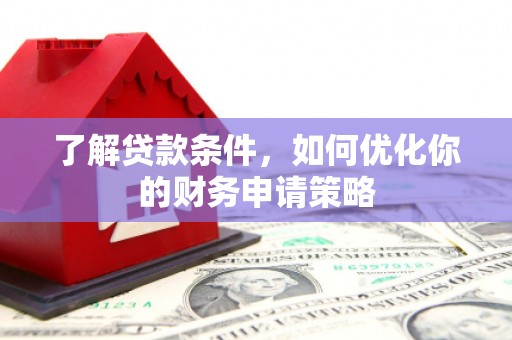 长安了解贷款条件，如何优化你的财务申请策略