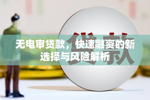 察右中旗无电审贷款，快速融资的新选择与风险解析