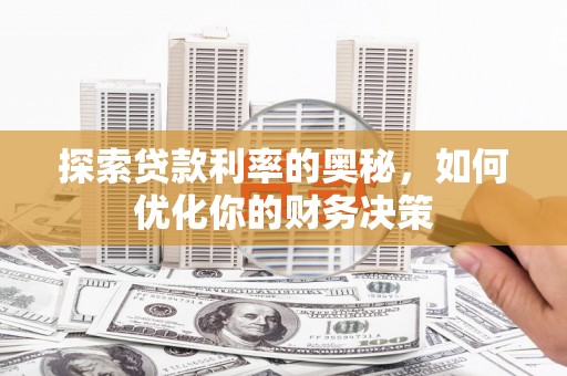 惠山探索贷款利率的奥秘，如何优化你的财务决策