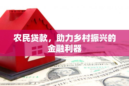浉河农民贷款，助力乡村振兴的金融利器