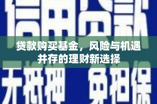 大余贷款购买基金，风险与机遇并存的理财新选择
