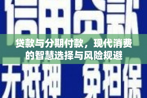 睢宁贷款与分期付款，现代消费的智慧选择与风险规避