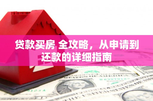 东乡族贷款买房 全攻略，从申请到还款的详细指南