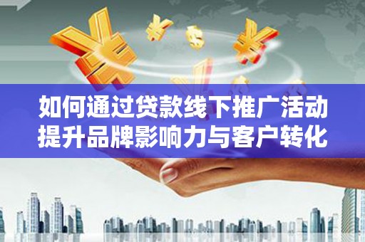 海盐如何通过贷款线下推广活动提升品牌影响力与客户转化率