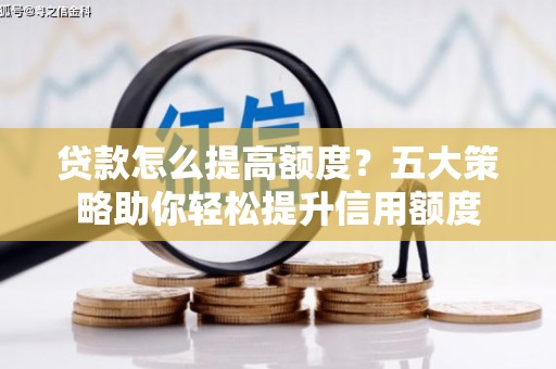 永济贷款怎么提高额度？五大策略助你轻松提升信用额度