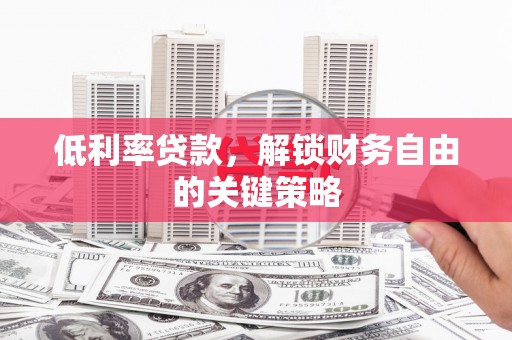 桥东低利率贷款，解锁财务自由的关键策略