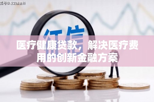 曲麻莱医疗健康贷款，解决医疗费用的创新金融方案