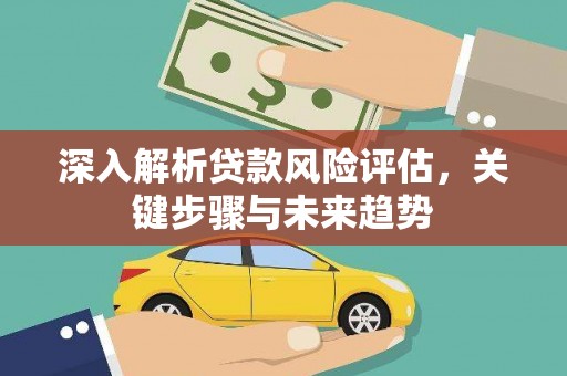 陵城深入解析贷款风险评估，关键步骤与未来趋势